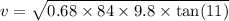 v=\sqrt{0.68\times 84\times 9.8\times \tan(11)}