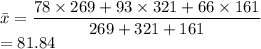 \bar{x}=\dfrac{78 \times 269+93 \times321+66 \times161}{269+321+161}\\=81.84