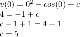 v(0)=0^{2} - cos(0) + c\\4=-1+c\\c-1+1=4+1\\c=5