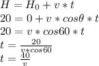 H = H_0 + v*t\\20 = 0 + v * cos \theta * t\\20 = v * cos 60 * t\\t = \frac{20}{v * cos 60} \\t = \frac{40}{v}