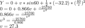 Y = 0 + v * sin 60 + \frac{1}{2}  * (-32.2) * (\frac{40}{v} )^2\\0 = 0  + 0.866 v + \frac{-25760}{v^2} \\0.866 v = \frac{-25760}{v^2}\\v^3 = \frac{-25760}{0.866} \\v = 27.3