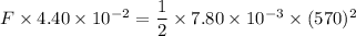 F\times 4.40\times10^{-2}=\dfrac{1}{2}\times7.80\times10^{-3}\times(570)^2