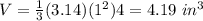 V=\frac{1}{3}(3.14)(1^{2})4=4.19\ in^3