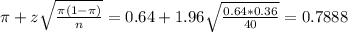 \pi + z\sqrt{\frac{\pi(1-\pi)}{n}} = 0.64 + 1.96\sqrt{\frac{0.64*0.36}{40}} = 0.7888