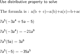 \mathsf{Use\ distributive\ property\ to\ solve}}\\\\\text{The formula is : a(b + c)=a(b)+a(c)=b+ac}\\\\\mathsf{7a^5(-3a^4+5a-5)}\\\\\mathsf{7a^5(-3a^4)=-21a^9}\\\\\mathsf{7a^5(5a)=3a^6}\\\\\mathsf{7a^5(-5)=-35a^5}