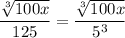 $\frac{\sqrt[3]{100 x}}{125}=\frac{\sqrt[3]{100 x}}{5^3}