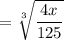 $=\sqrt[3]{\frac{4x}{125} }