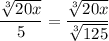 $\frac{\sqrt[3]{20 x}}{5}=\frac{\sqrt[3]{20 x}}{\sqrt[3]{125} }