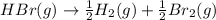 HBr(g)\rightarrow \frac{1}{2}H_2(g)+\frac{1}{2}Br_2(g)