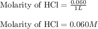 \text{Molarity of HCl}=\frac{0.060}{1L}\\\\\text{Molarity of HCl}=0.060M