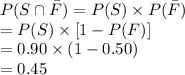 P(S\cap \bar F)=P(S)\times P(\bar F)\\=P(S)\times[1-P(F)]\\=0.90\times (1-0.50)\\=0.45