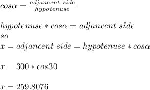 cos\alpha =\frac{adjancent\ side}{hypotenuse}\\\\hypotenuse*cos\alpha =adjancent\ side\\ so\\x=adjancent\ side=hypotenuse*cos\alpha\\\\x=300\ft*cos 30 \\\\x=259.8076