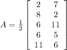A=\frac{1}{2}\left[\begin{array}{ccc}2&7}\\8&2\\6&11\\6&5\\11&6\end{array}\right]