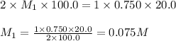 2\times M_1\times 100.0=1\times 0.750\times 20.0\\\\M_1=\frac{1\times 0.750\times 20.0}{2\times 100.0}=0.075M