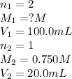 n_1=2\\M_1=?M\\V_1=100.0mL\\n_2=1\\M_2=0.750M\\V_2=20.0mL