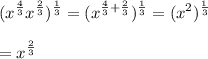 \displaystyle (x^{\frac{4}{3}}x^{\frac{2}{3}})^{\frac{1}{3}}=(x^{\frac{4}{3}+\frac{2}{3}})^\frac{1}{3}=(x^2)^{\frac{1}{3}}\\\\=x^{\frac{2}{3}}