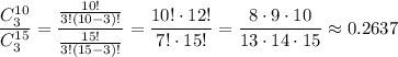 \dfrac{C^{10}_3}{C^{15}_3}=\dfrac{\frac{10!}{3!(10-3)!}}{\frac{15!}{3!(15-3)!}}=\dfrac{10!\cdot 12!}{7!\cdot 15!}=\dfrac{8\cdot 9\cdot 10}{13\cdot 14\cdot 15}\approx 0.2637