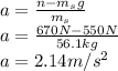 a=\frac{n-m_{s}g}{m_{s}}\\ a=\frac{670N-550N}{56.1kg}\\ a=2.14m/s^{2}
