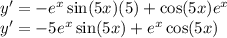 y '= -e^x \sin (5x)(5)+\cos(5x)e^x \\  y'=-5 e^x \sin (5x) +e^x \cos(5x)