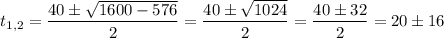 t_{1,2}=\dfrac{40\pm\sqrt{1600-576}}{2}=\dfrac{40\pm\sqrt{1024}}{2}=\dfrac{40\pm 32}{2}=20\pm 16