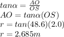 tan\alpha =\frac{AO}{OS}\\ AO=tan\alpha (OS)\\r=tan(48.6)(2.0)\\r=2.685m