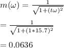 m( \omega )=\frac{1}{\sqrt{1 + (t \omega)^2} } \\\\=\frac{1}{\sqrt{1 + (1 *15.7)^2} }\\\\=0.0636