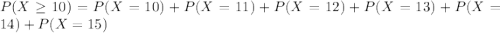 P(X \geq 10) = P(X = 10) + P(X = 11) + P(X = 12) + P(X = 13) + P(X = 14) + P(X = 15)
