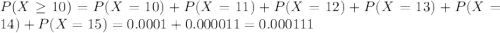 P(X \geq 10) = P(X = 10) + P(X = 11) + P(X = 12) + P(X = 13) + P(X = 14) + P(X = 15) = 0.0001 + 0.000011 = 0.000111