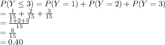 P(Y\leq 3)=P(Y=1)+P(Y=2)+P(Y=3)\\=\frac{1}{15}+\frac{2}{15}+ \frac{3}{15}\\=\frac{1+2+3}{15}\\ =\frac{6}{15} \\=0.40