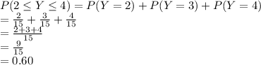 P(2\leq Y\leq 4)=P(Y=2)+P(Y=3)+P(Y=4)\\=\frac{2}{15}+\frac{3}{15}+\frac{4}{15}\\   =\frac{2+3+4}{15}\\ =\frac{9}{15} \\=0.60