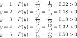 y=1:\ P(y)=\frac{y^{2}}{50}=\frac{1}{50}=0.020\\y=2:\ P(y)=\frac{y^{2}}{50}=\frac{4}{50}=0.080 \\y=3:\ P(y)=\frac{y^{2}}{50}=\frac{9}{50}=0.180\\y=4:\ P(y)=\frac{y^{2}}{50}=\frac{16}{50}=0.320 \\y=5:\ P(y)=\frac{y^{2}}{50}=\frac{25}{50}=0.500