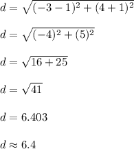 d = \sqrt{(-3-1)^2 + (4+1)^2}\\\\d = \sqrt{(-4)^2+(5)^2}\\\\d = \sqrt{16+25}\\\\d = \sqrt{41}\\\\d = 6.403\\\\d \approx 6.4