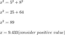 x^2 = 5^2+8^2\\\\x^2 = 25+64\\\\x^2 = 89\\\\x = 9.433( consider\ positive\ value)