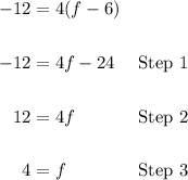 \qquad\begin{aligned} -12&=4(f-6)\\ \\ -12&=4f-24&\green{\text{Step } 1}\\ \\ 12&=4f&\blue{\text{Step } 2}\\ \\ 4&=f&\purple{\text{Step } 3}\\ \end{aligned}