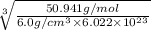 \sqrt[3]{\frac{50.941 g/mol}{6.0 g/cm^{3} \times 6.022 \times 10^{23}}}