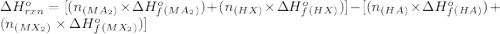 \Delta H^o_{rxn}=[(n_{(MA_2)}\times \Delta H^o_f_{(MA_2)})+(n_{(HX)}\times \Delta H^o_f_{(HX)})]-[(n_{(HA)}\times \Delta H^o_f_{(HA)})+(n_{(MX_2)}\times \Delta H^o_f_{(MX_2)})]