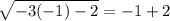 \sqrt{-3(-1)-2} =-1+2