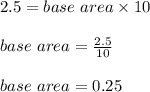 2.5 = base\ area \times 10\\\\ base\ area = \frac{2.5}{10}\\\\ base\ area = 0.25