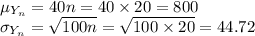 \mu_{Y_{n}}=40n=40\times20=800\\\sigma_{Y_{n}}=\sqrt{100n}=\sqrt{100\times20}=44.72\\
