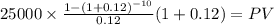 25000 \times \frac{1-(1+0.12)^{-10} }{0.12}(1+0.12) = PV\\