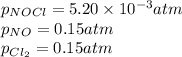 p_{NOCl}=5.20\times 10^{-3}atm\\p_{NO}=0.15atm\\p_{Cl_2}=0.15atm