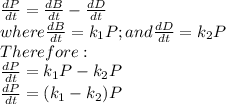 \frac{dP}{dt}= \frac{dB}{dt}-\frac{dD}{dt}\\where \frac{dB}{dt}=k_{1}P ; and \frac{dD}{dt}=k_{2}P\\ Therefore:\\\frac{dP}{dt}=k_{1}P-k_{2}P\\\frac{dP}{dt}=(k_{1}-k_{2})P\\