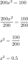 200x^2=100\\\\\\ \dfrac{200x^2}{200}=\dfrac{100}{200}\\ \\ \\ x^2=\dfrac{100}{200}\\ \\ \\ x^2=0.5