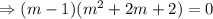\Rightarrow (m-1)(m^2+2m+2)=0