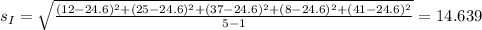 s_I = \sqrt{\frac{(12-24.6)^2 +(25-24.6)^2 +(37-24.6)^2 +(8-24.6)^2 +(41-24.6)^2}{5-1}}= 14.639