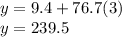 y = 9.4 + 76.7(3)\\y =239.5