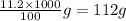 \frac{11.2\times 1000}{100}g=112g