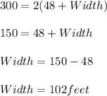 300= 2(48+Width)\\\\150=48+Width\\\\Width=150-48\\\\Width=102 feet