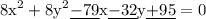 \rm \displaystyle 8{x}^{2}  +  8{y}^{2}    \underline{- 79}x \underline{  - 32}y  \underline{ + 95 }= 0