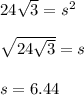 24\sqrt{3}=s^2\\\\\sqrt{24\sqrt{3}}=s\\\\s=6.44